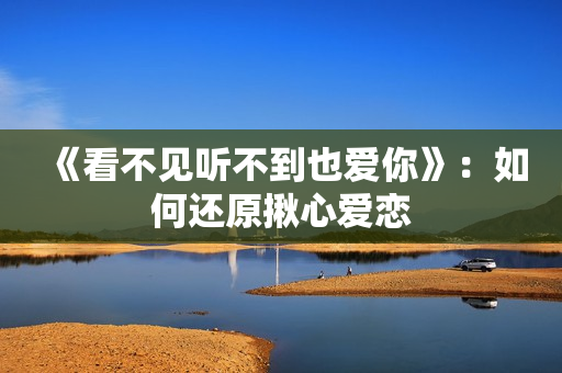 《看不见听不到也爱你》：如何还原揪心爱恋