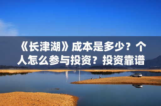 《长津湖》成本是多少？个人怎么参与投资？投资靠谱吗？(长津湖原作)
