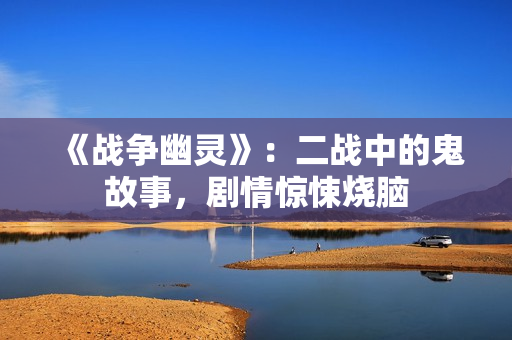 《战争幽灵》：二战中的鬼故事，剧情惊悚烧脑