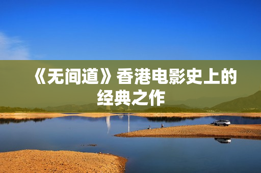 《无间道》香港电影史上的经典之作 《无间道》香港电影史上的经典之作