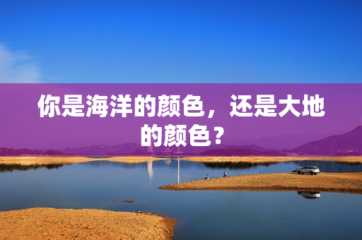 你是海洋的颜色，还是大地的颜色？