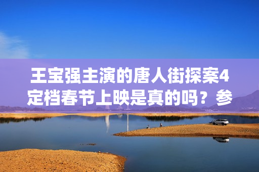 王宝强主演的唐人街探案4定档春节上映是真的吗?参与投资多久分红?(王宝强演唐力果的电影是什么) 王宝强主演的唐人街探案4定档春节上映是真的吗?参与投资多久分红?(王宝强演唐力果的电影是什么)