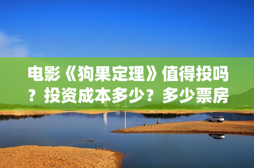 电影《狗果定理》值得投吗？投资成本多少？多少票房回本？(电影《狗果定理》)