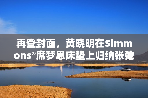 再登封面，黄晓明在Simmons®席梦思床垫上归纳张弛人生