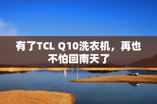 有了TCL Q10洗衣机，再也不怕回南天了