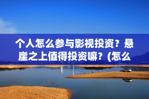 个人怎么参与影视投资？悬崖之上值得投资嘛？(怎么参演电影)