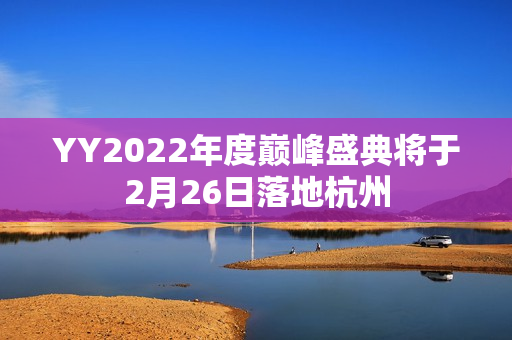 YY2022年度巅峰盛典将于2月26日落地杭州