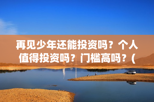 再见少年还能投资吗？个人值得投资吗？门槛高吗？(再见少年到底怎么了)