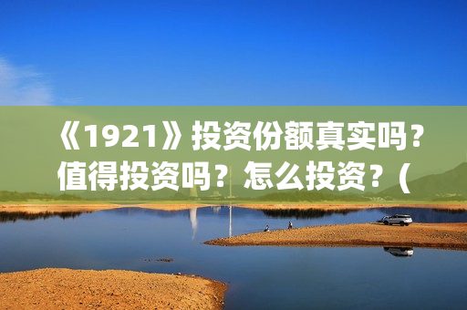 《1921》投资份额真实吗？值得投资吗？怎么投资？(1921投资公司)