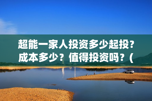 超能一家人投资多少起投？成本多少？值得投资吗？(超能一家人多少起投)
