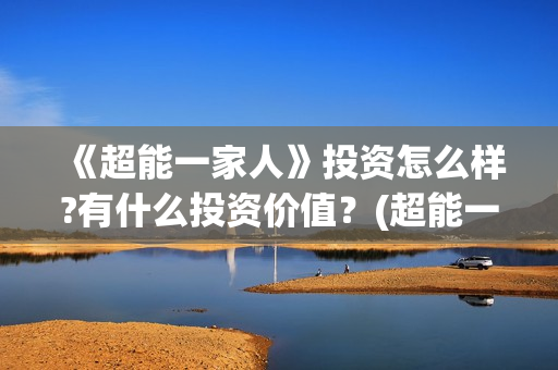 《超能一家人》投资怎么样?有什么投资价值?(超能一家人在线观看完整免费观看国语) 《超能一家人》投资怎么样?有什么投资价值?(超能一家人在线观看完整免费观看国语)