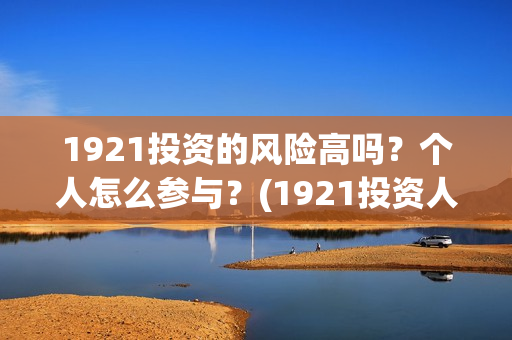 1921投资的风险高吗？个人怎么参与？(1921投资人)