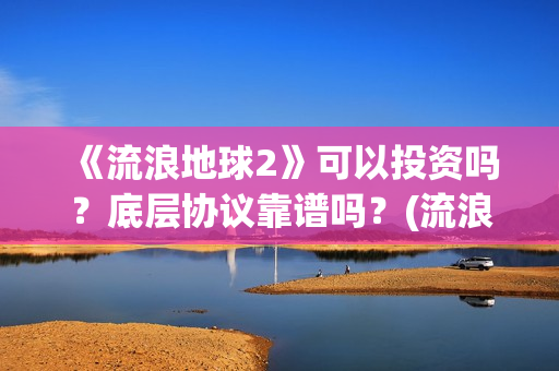 《流浪地球2》可以投资吗?底层协议靠谱吗?(流浪地球2票房) 《流浪地球2》可以投资吗?底层协议靠谱吗?(流浪地球2票房)