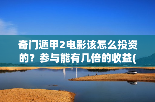 奇门遁甲2电影该怎么投资的?参与能有几倍的收益(《奇门遁甲3》电影) 奇门遁甲2电影该怎么投资的?参与能有几倍的收益(《奇门遁甲3》电影)
