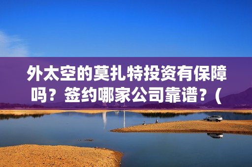 外太空的莫扎特投资有保障吗?签约哪家公司靠谱?(外太空的莫扎特免费观看高清完整版下载) 外太空的莫扎特投资有保障吗?签约哪家公司靠谱?(外太空的莫扎特免费观看高清完整版下载)