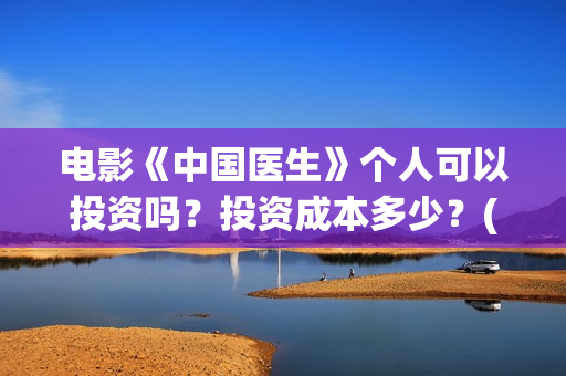 电影《中国医生》个人可以投资吗？投资成本多少？(帮我找一下中国医生电影)
