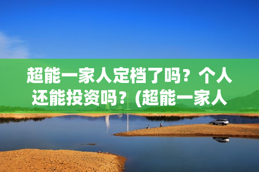 超能一家人定档了吗？个人还能投资吗？(超能一家人哪个台)