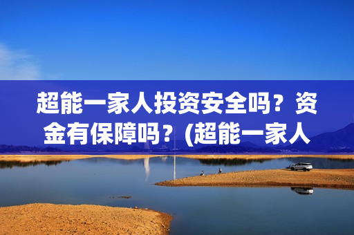 超能一家人投资安全吗？资金有保障吗？(超能一家人电影投资项目)