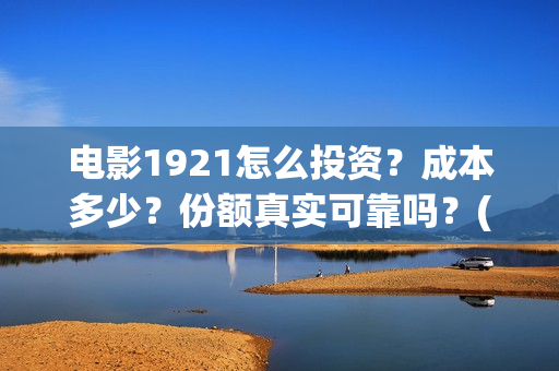 电影1921怎么投资？成本多少？份额真实可靠吗？(电影1921手机怎么看)