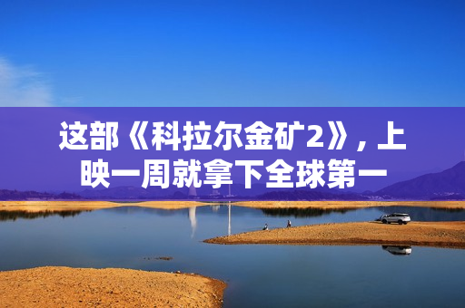 这部《科拉尔金矿2》, 上映一周就拿下全球第一