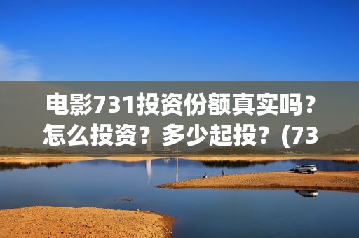 电影731投资份额真实吗？怎么投资？多少起投？(731电影成本)