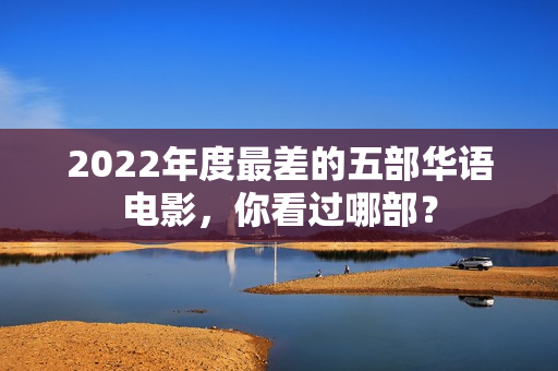 2022年度最差的五部华语电影，你看过哪部？