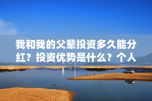 我和我的父辈投资多久能分红？投资优势是什么？个人在哪投资？(我和我的父辈投票)