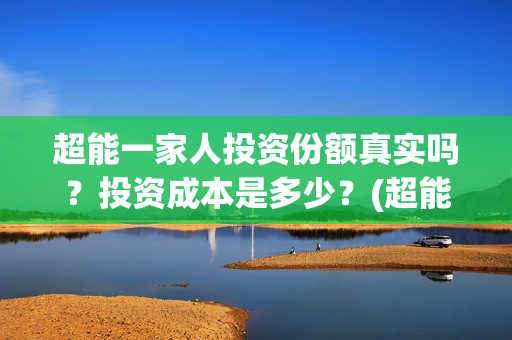 超能一家人投资份额真实吗？投资成本是多少？(超能一家人投资成本)