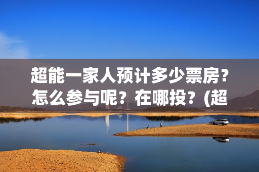 超能一家人预计多少票房？怎么参与呢？在哪投？(超能一家人2020最后一期)