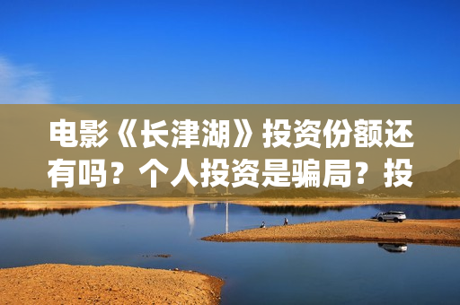 电影《长津湖》投资份额还有吗？个人投资是骗局？投资成本多少？(电影长津湖演员表)