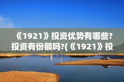 《1921》投资优势有哪些?投资有份额吗?(《1921》投资成本)