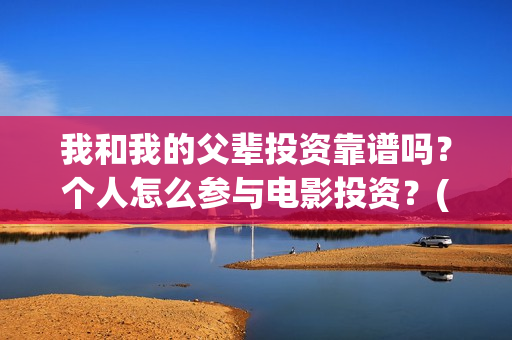 我和我的父辈投资靠谱吗？个人怎么参与电影投资？(我和我的父辈演的是啥)