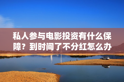 私人参与电影投资有什么保障？到时间了不分红怎么办？(个人参与电影投资平台)