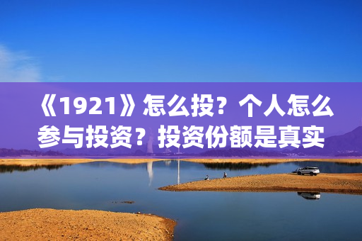 《1921》怎么投？个人怎么参与投资？投资份额是真实的吗？(《1921》在哪看)