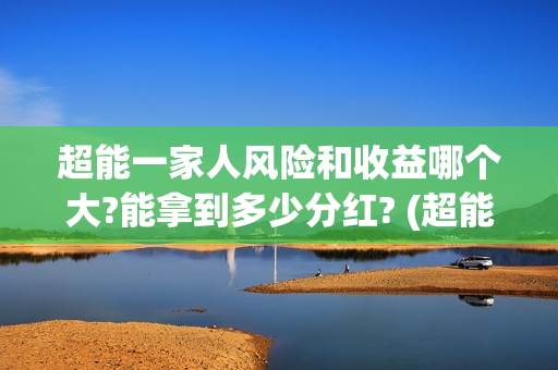 超能一家人风险和收益哪个大?能拿到多少分红? (超能一家人投资门槛高吗?)