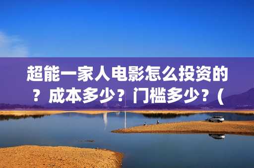 超能一家人电影怎么投资的？成本多少？门槛多少？(超能一家人电影中文版)
