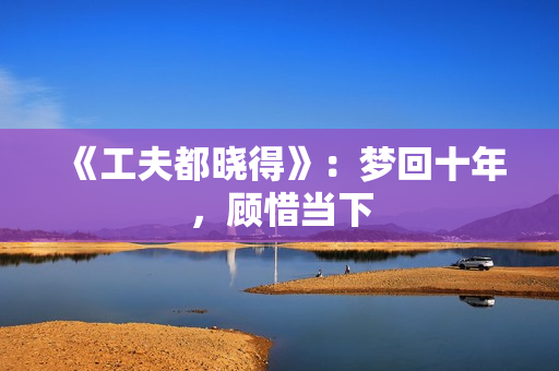 《工夫都晓得》：梦回十年，顾惜当下