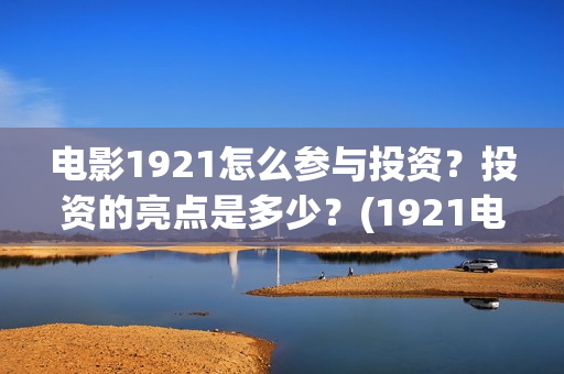 电影1921怎么参与投资？投资的亮点是多少？(1921电影要钱吗)