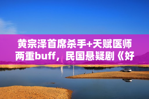 黄宗泽首席杀手+天赋医师两重buff，民国悬疑剧《好手》1月5日起优酷全网独播！