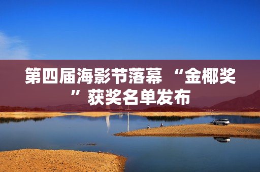 第四届海影节落幕 “金椰奖”获奖名单发布