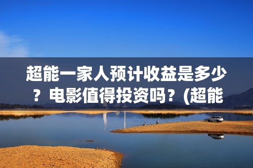 超能一家人预计收益是多少？电影值得投资吗？(超能一家人2020.12.26)