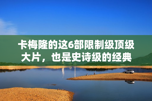 卡梅隆的这6部限制级顶级大片，也是史诗级的经典