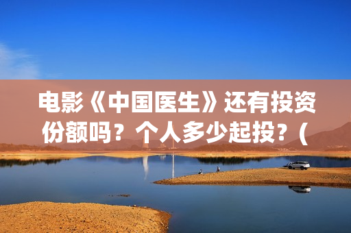 电影《中国医生》还有投资份额吗？个人多少起投？(电影《中国医生》观后感)