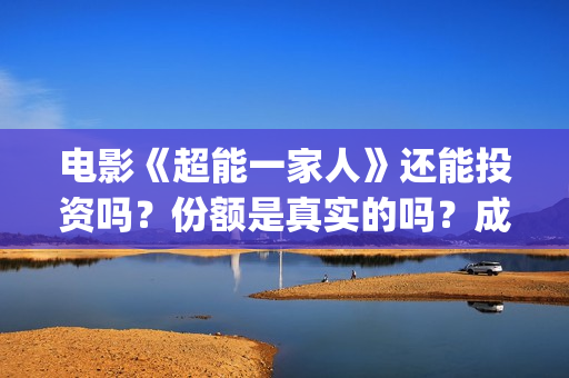 电影《超能一家人》还能投资吗？份额是真实的吗？成本是多少？(超能一家人预告片(2020.02.29))