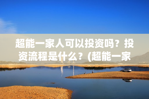 超能一家人可以投资吗？投资流程是什么？(超能一家人2020.12.26)