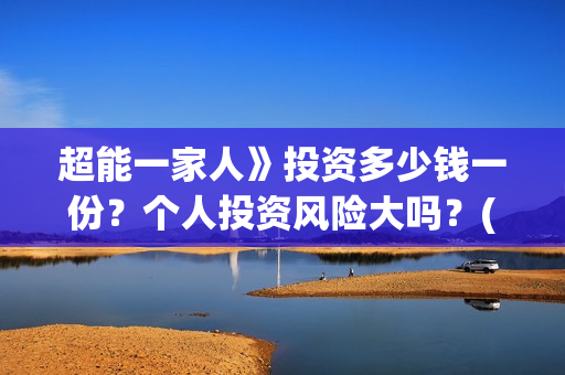 超能一家人》投资多少钱一份？个人投资风险大吗？(超能一家人预告片(2020.02.29))