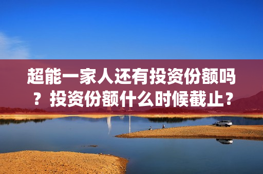 超能一家人还有投资份额吗?投资份额什么时候截止?(超能一家人主演) 超能一家人还有投资份额吗?投资份额什么时候截止?(超能一家人主演)