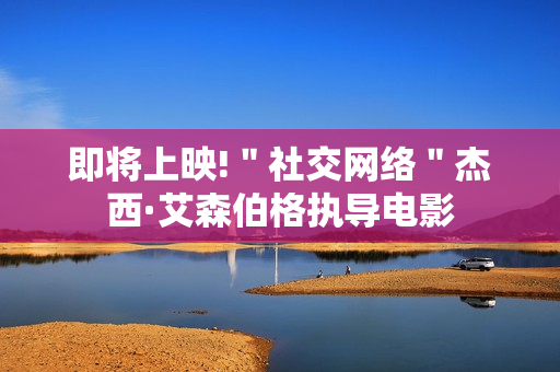 即将上映!＂社交网络＂杰西·艾森伯格执导电影