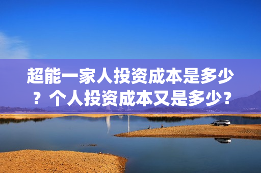 超能一家人投资成本是多少？个人投资成本又是多少？(超能一家人投资成本)