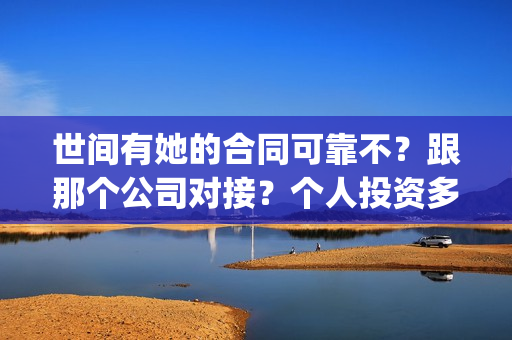 世间有她的合同可靠不？跟那个公司对接？个人投资多少钱？(世间有她经典语录)